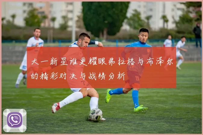 大一新星谁更耀眼弗拉格与布泽尔的精彩对决与战绩分析