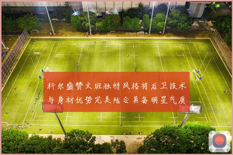 科尔盛赞文班独特风格将后卫技术与身材优势完美结合具备明星气质与球队形象