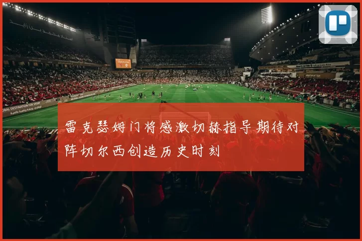 雷克瑟姆门将感激切赫指导期待对阵切尔西创造历史时刻