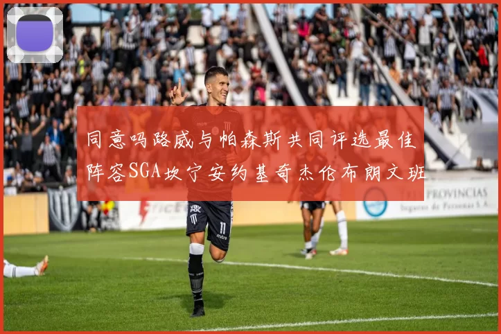 同意吗路威与帕森斯共同评选最佳阵容SGA坎宁安约基奇杰伦布朗文班