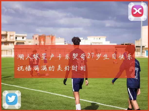 湖人球星卢卡东契奇27岁生日快乐祝福满满的美好时刻