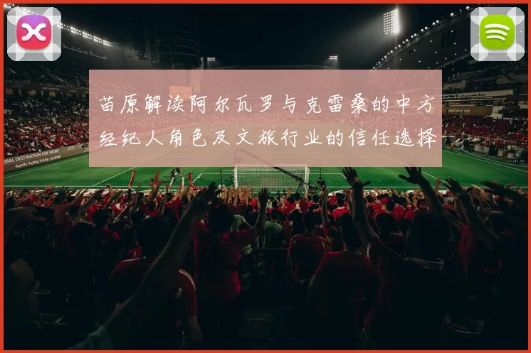 苗原解读阿尔瓦罗与克雷桑的中方经纪人角色及文旅行业的信任选择