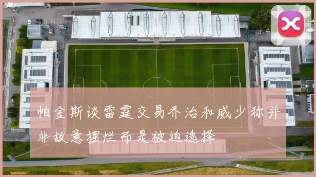 帕金斯谈雷霆交易乔治和威少称并非故意摆烂而是被迫选择