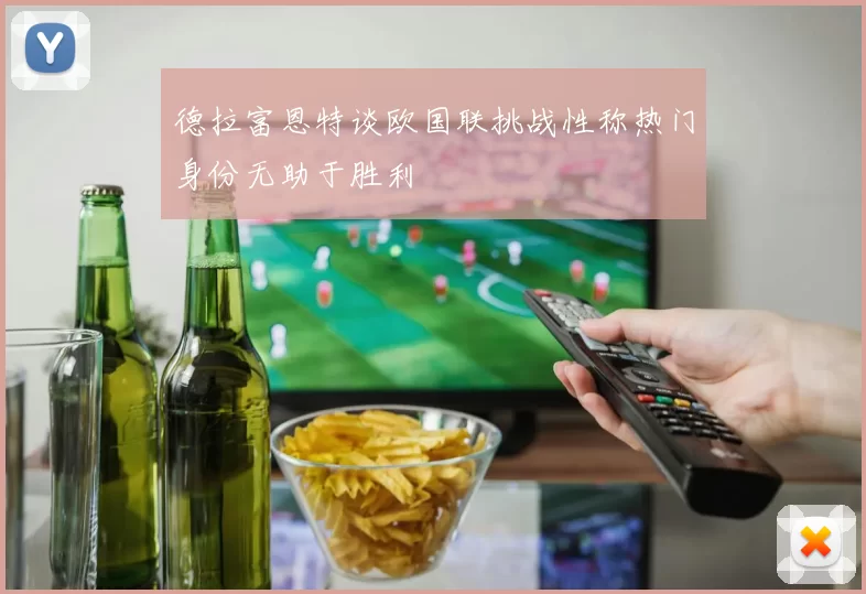 德拉富恩特谈欧国联挑战性称热门身份无助于胜利