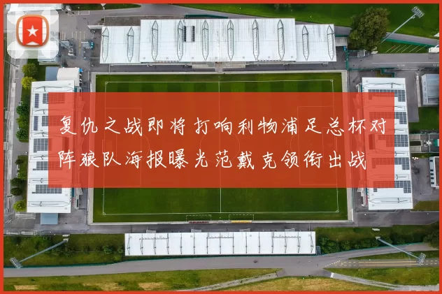 复仇之战即将打响利物浦足总杯对阵狼队海报曝光范戴克领衔出战
