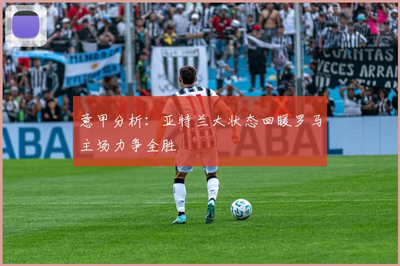 意甲分析：亚特兰大状态回暖罗马主场力争全胜