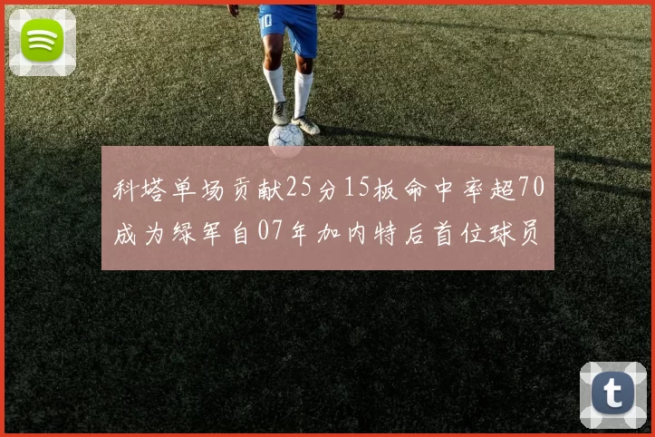 科塔单场贡献25分15板命中率超70成为绿军自07年加内特后首位球员