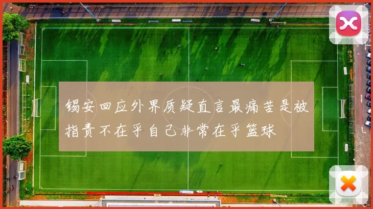 锡安回应外界质疑直言最痛苦是被指责不在乎自己非常在乎篮球