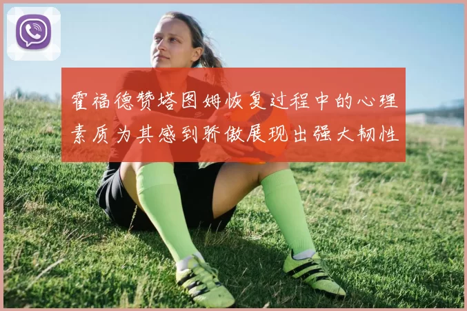 霍福德赞塔图姆恢复过程中的心理素质为其感到骄傲展现出强大韧性与决心